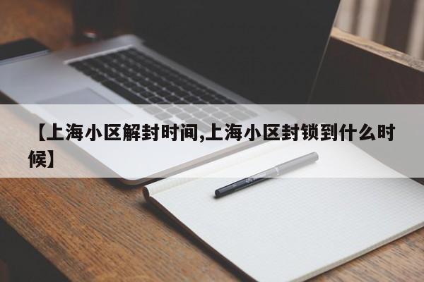 【上海小区解封时间,上海小区封锁到什么时候】