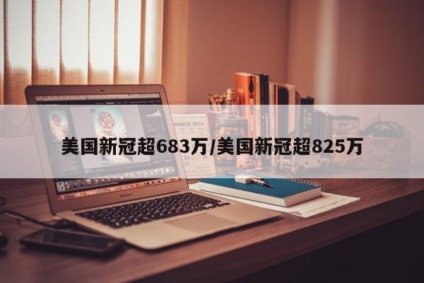 美国新冠超683万/美国新冠超825万
