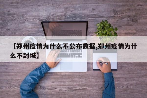 【郑州疫情为什么不公布数据,郑州疫情为什么不封城】
