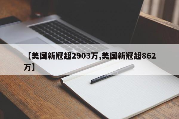 【美国新冠超2903万,美国新冠超862万】