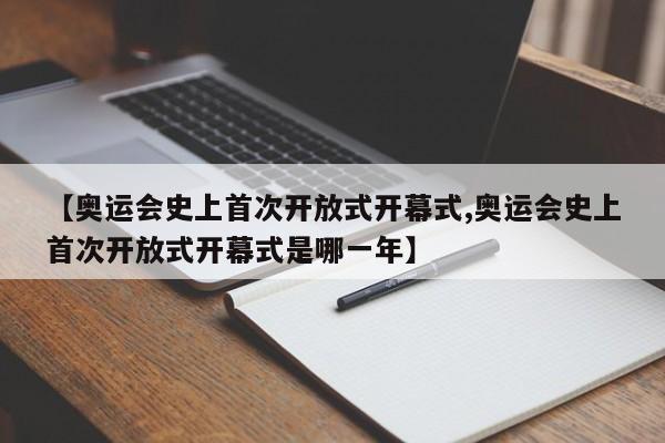 【奥运会史上首次开放式开幕式,奥运会史上首次开放式开幕式是哪一年】