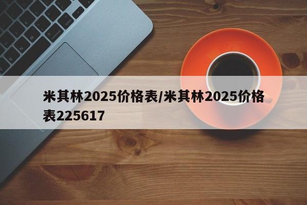 米其林2025价格表/米其林2025价格表225617