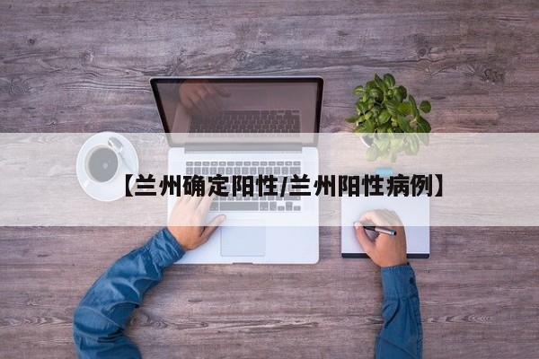 【兰州确定阳性/兰州阳性病例】