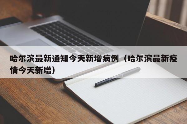 哈尔滨最新通知今天新增病例(哈尔滨最新疫情今天新增) 哈尔滨最新通知今天新增病例(哈尔滨最新疫情今天新增)