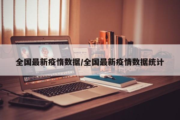 全国最新疫惰数据/全国最新疫情数据统计