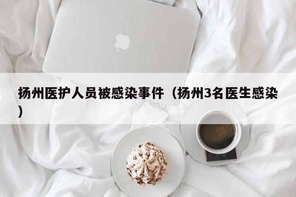 扬州医护人员被感染事件(扬州3名医生感染)