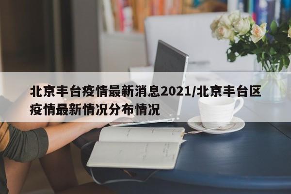 北京丰台疫情最新消息2021/北京丰台区疫情最新情况分布情况