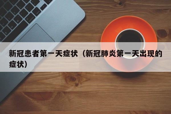 新冠患者第一天症状（新冠肺炎第一天出现的症状）