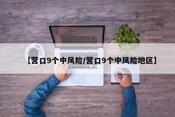 【营口9个中风险/营口9个中风险地区】