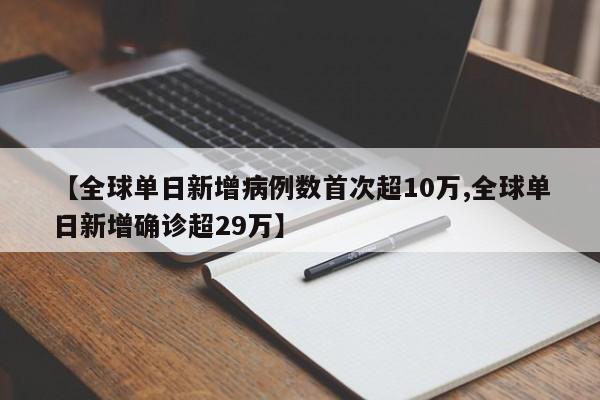 【全球单日新增病例数首次超10万,全球单日新增确诊超29万】