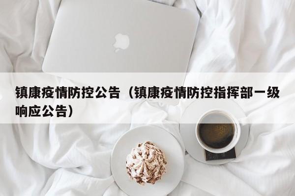 镇康疫情防控公告（镇康疫情防控指挥部一级响应公告）
