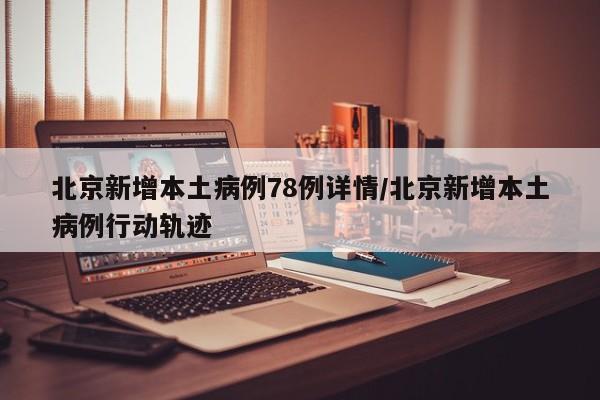 北京新增本土病例78例详情/北京新增本土病例行动轨迹