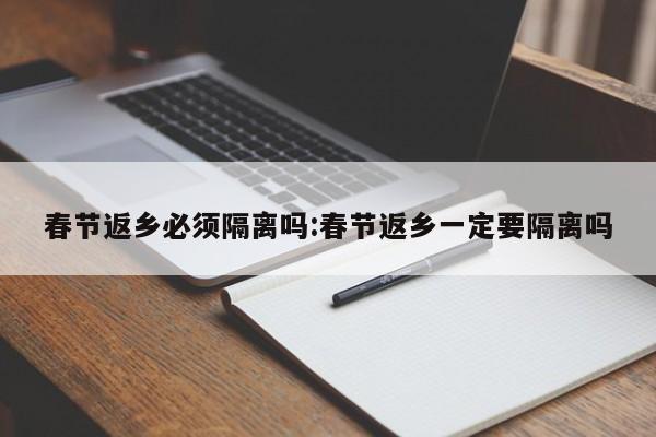 春节返乡必须隔离吗:春节返乡一定要隔离吗