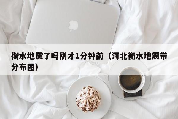 衡水地震了吗刚才1分钟前（河北衡水地震带分布图）