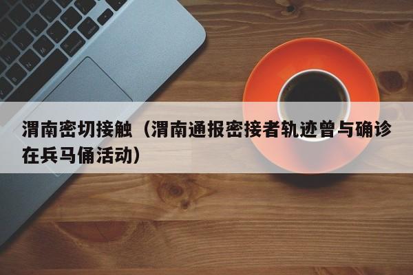 渭南密切接触（渭南通报密接者轨迹曾与确诊在兵马俑活动）