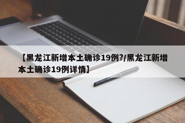 【黑龙江新增本土确诊19例?/黑龙江新增本土确诊19例详情】