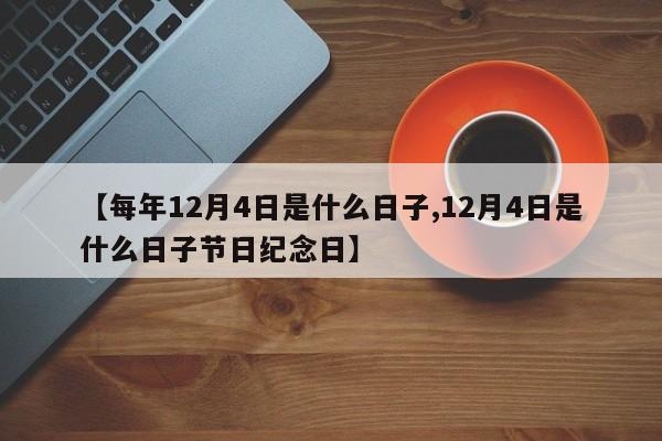 【每年12月4日是什么日子,12月4日是什么日子节日纪念日】