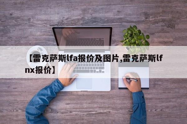 【雷克萨斯lfa报价及图片,雷克萨斯lfnx报价】