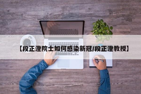 【段正澄院士如何感染新冠/段正澄教授】