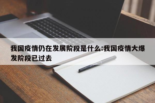 我国疫情仍在发展阶段是什么:我国疫情大爆发阶段已过去