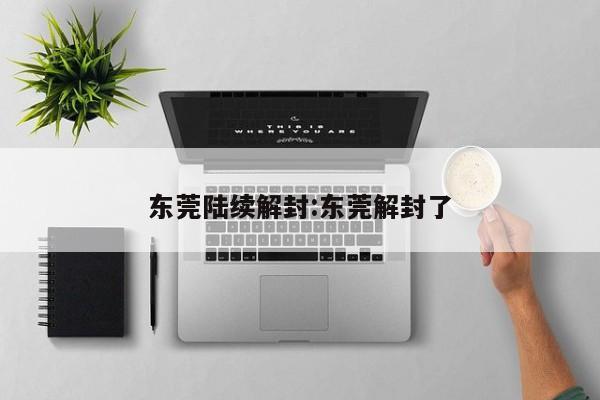 东莞陆续解封:东莞解封了