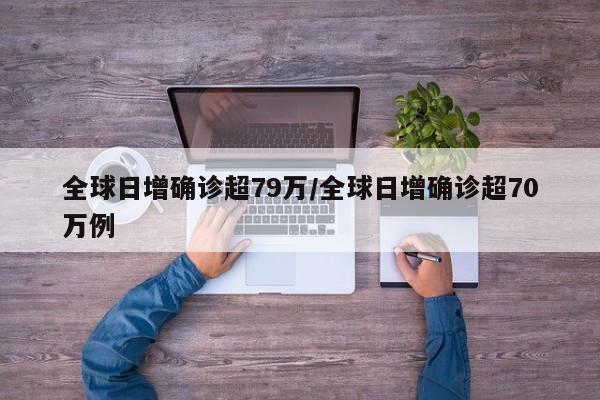全球日增确诊超79万/全球日增确诊超70万例