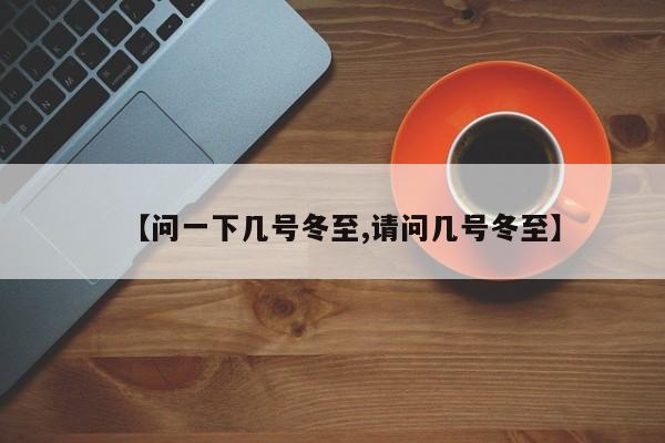 【问一下几号冬至,请问几号冬至】