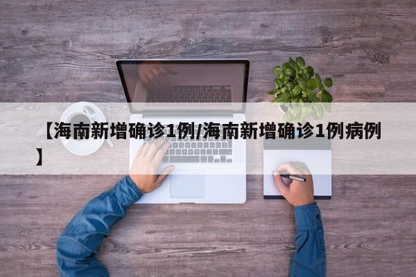 【海南新增确诊1例/海南新增确诊1例病例】