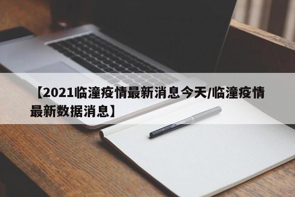 【2021临潼疫情最新消息今天/临潼疫情最新数据消息】