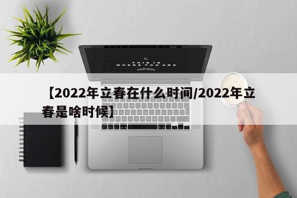 【2022年立春在什么时间/2022年立春是啥时候】