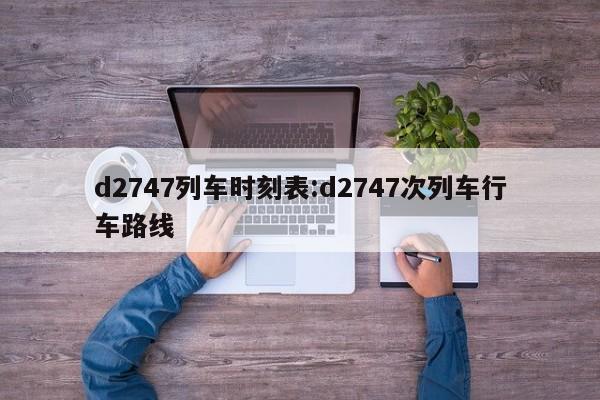 d2747列车时刻表:d2747次列车行车路线