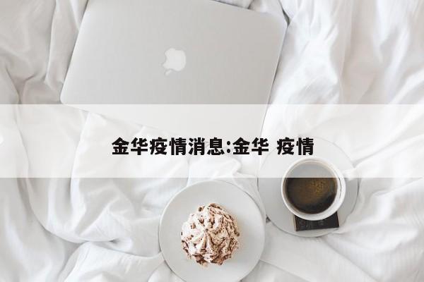 金华疫情消息:金华 疫情