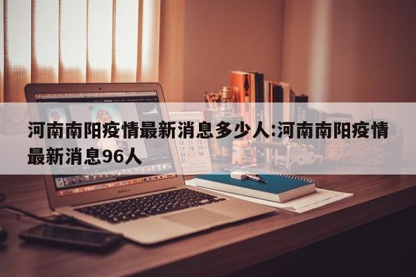 河南南阳疫情最新消息多少人:河南南阳疫情最新消息96人