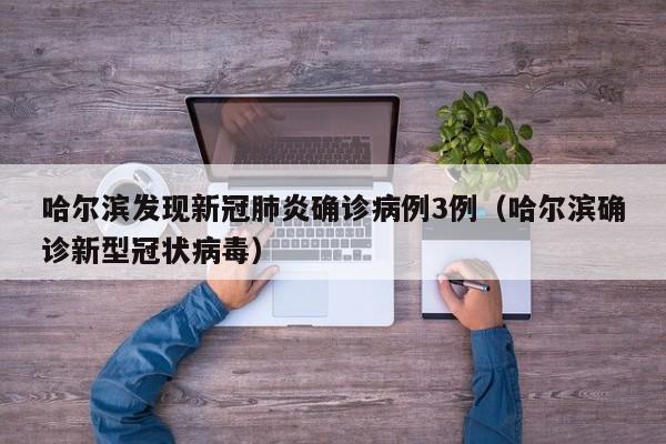 哈尔滨发现新冠肺炎确诊病例3例（哈尔滨确诊新型冠状病毒）