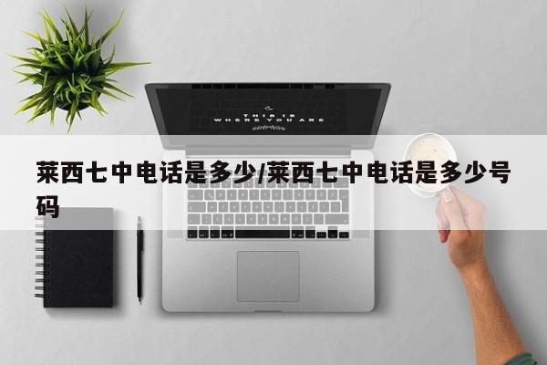 莱西七中电话是多少/莱西七中电话是多少号码