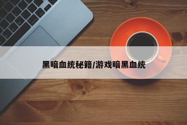 黑暗血统秘籍/游戏暗黑血统