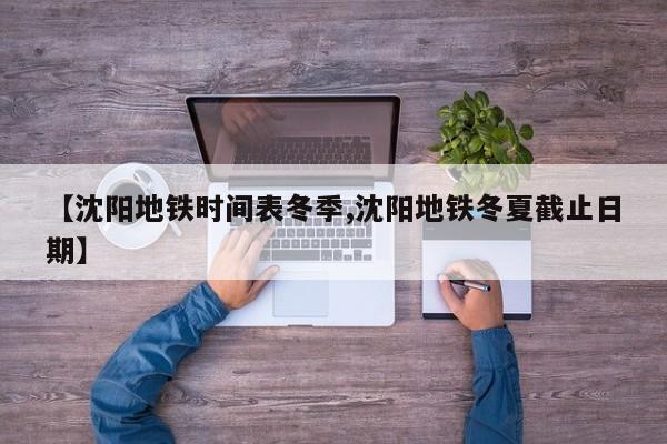 【沈阳地铁时间表冬季,沈阳地铁冬夏截止日期】