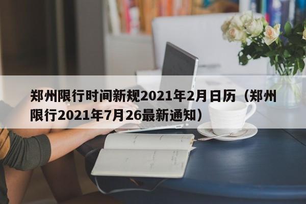 郑州限行时间新规2021年2月日历（郑州限行2021年7月26最新通知）