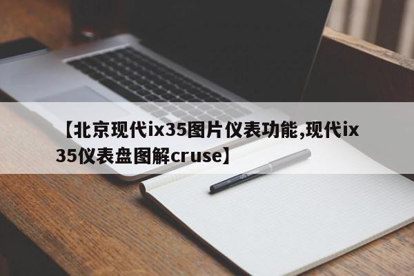 【北京现代ix35图片仪表功能,现代ix35仪表盘图解cruse】