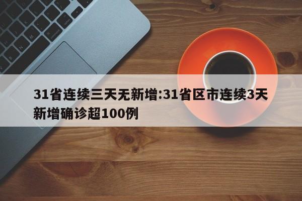 31省连续三天无新增:31省区市连续3天新增确诊超100例