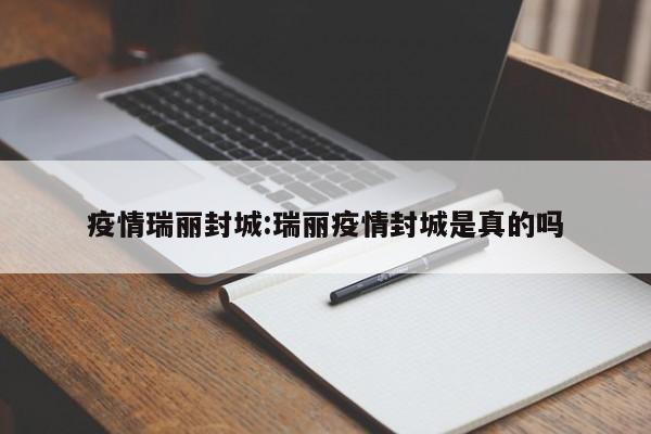 疫情瑞丽封城:瑞丽疫情封城是真的吗