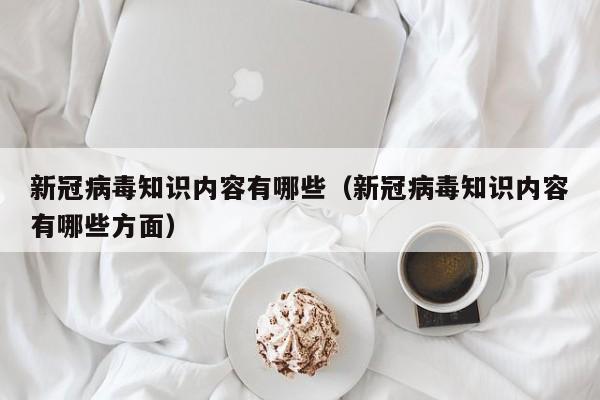 新冠病毒知识内容有哪些（新冠病毒知识内容有哪些方面）