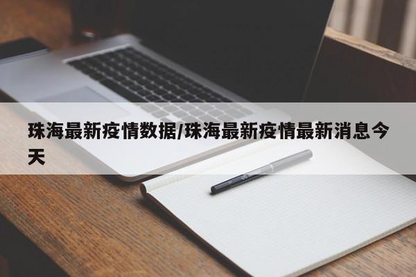 珠海最新疫情数据/珠海最新疫情最新消息今天