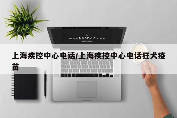上海疾控中心电话/上海疾控中心电话狂犬疫苗