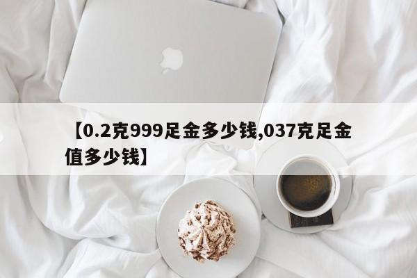 【0.2克999足金多少钱,037克足金值多少钱】