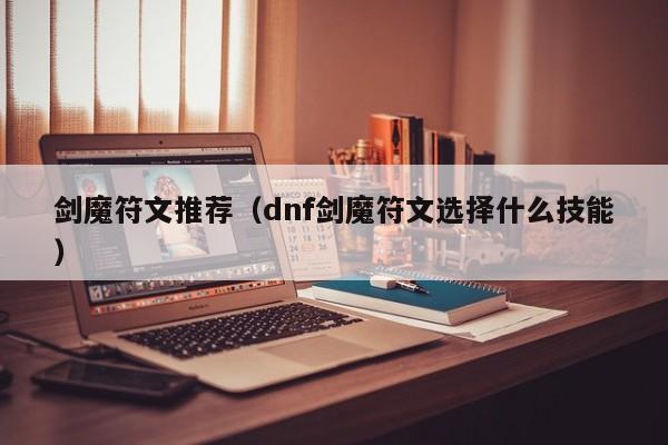 剑魔符文推荐（dnf剑魔符文选择什么技能）