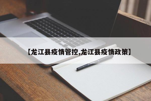 【龙江县疫情管控,龙江县疫情政策】