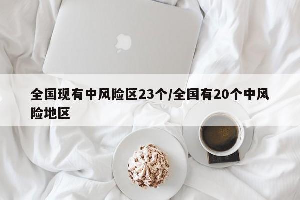 全国现有中风险区23个/全国有20个中风险地区