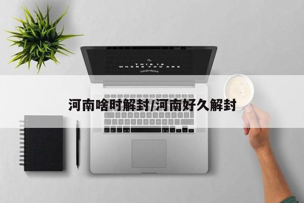 河南啥时解封/河南好久解封