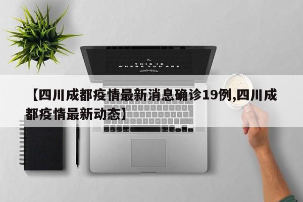 【四川成都疫情最新消息确诊19例,四川成都疫情最新动态】